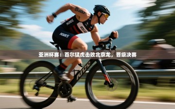 亚洲杯赛：首尔猛虎击败北京龙，晋级决赛