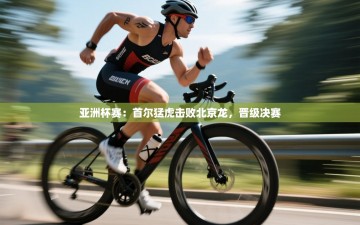 亚洲杯赛：首尔猛虎击败北京龙，晋级决赛