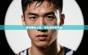 著名教头上任，球队迎来新气象
