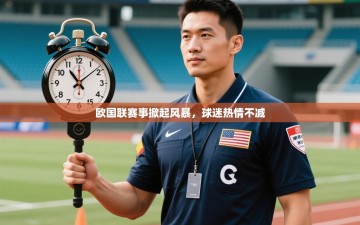 欧国联赛事掀起风暴，球迷热情不减