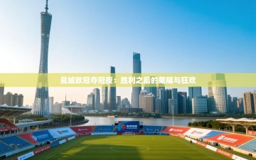 曼城欧冠夺冠夜：胜利之后的荣耀与狂欢