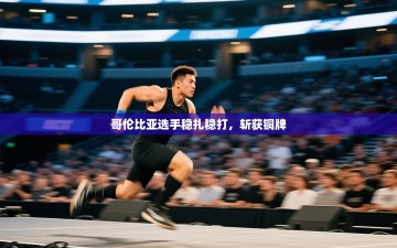 哥伦比亚选手稳扎稳打，斩获铜牌