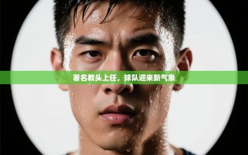 著名教头上任，球队迎来新气象